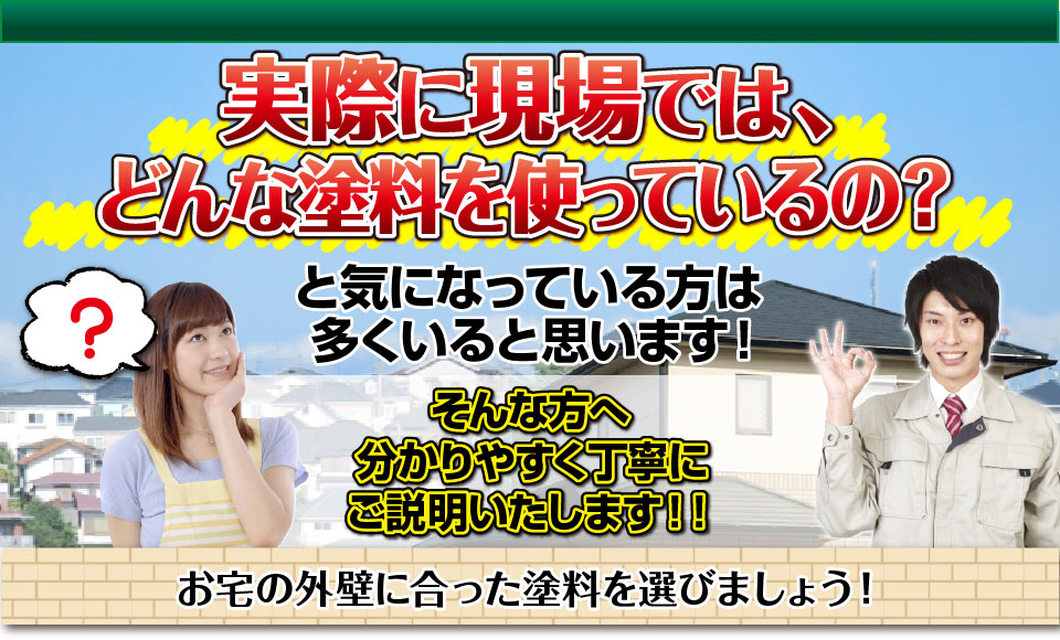 実際に現場では、どんな塗料を使っているの？と気になっている方は多くいると思います！そんな方へ・・・
分かりやすく丁寧にご説明いたします！！お宅の外壁に合った塗料を選びましょう！