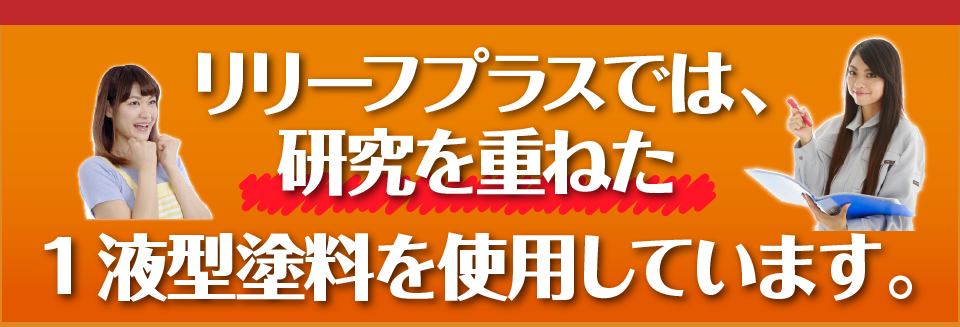 リリーフプラスでは、研究を重ねた1液型塗料を使用しています。