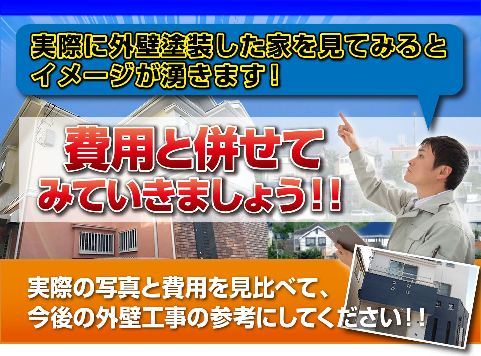 実際に外壁塗装した家を見てみるとイメージが湧きます！費用と併せてみていきましょう！！実際の写真と費用を見比べて、
今後の外壁工事の参考にしてください！！