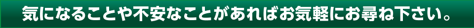 気になることや不安なことがあればお気軽にお尋ね下さい。