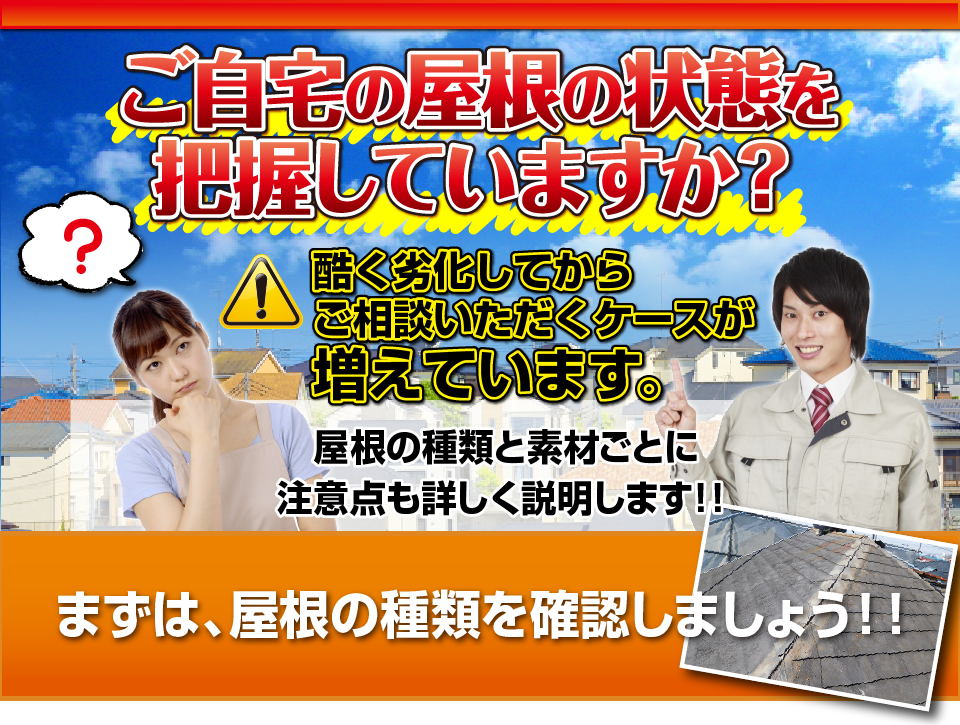 ご自宅の屋根の状態を把握していますか？酷く劣化してからご相談いただくケースが増えています。屋根の種類と素材ごとに
注意点も詳しく説明します！！まずは、屋根の種類を確認しましょう！！