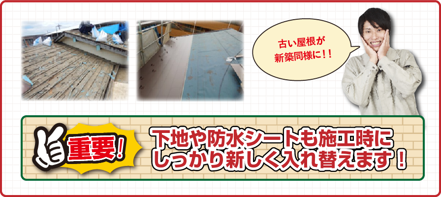 下地や防水シートも施工時に
しっかり新しく入れ替えます！