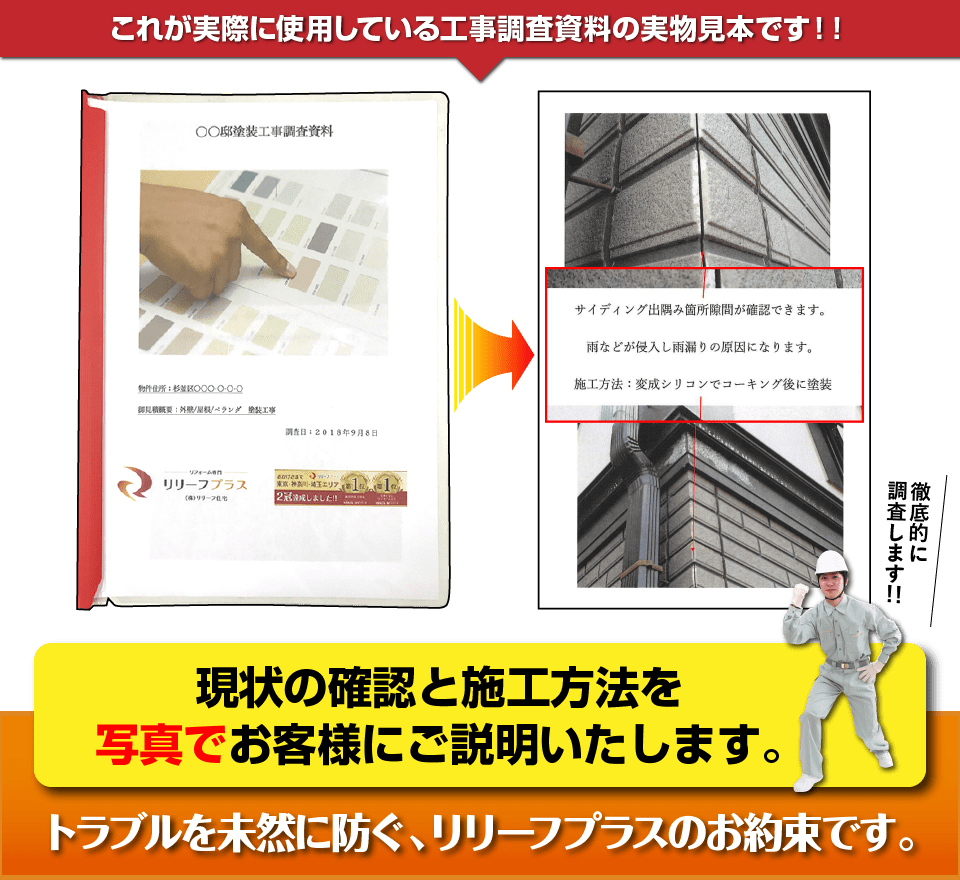 これが実際に使用している工事調査資料の実物見本です！！徹底的に
調査します！！現状の確認と施工方法を
写真でお客様にご説明いたします。トラブルを未然に防ぐ、リリーフプラスのお約束です。